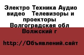 Электро-Техника Аудио-видео - Телевизоры и проекторы. Волгоградская обл.,Волжский г.